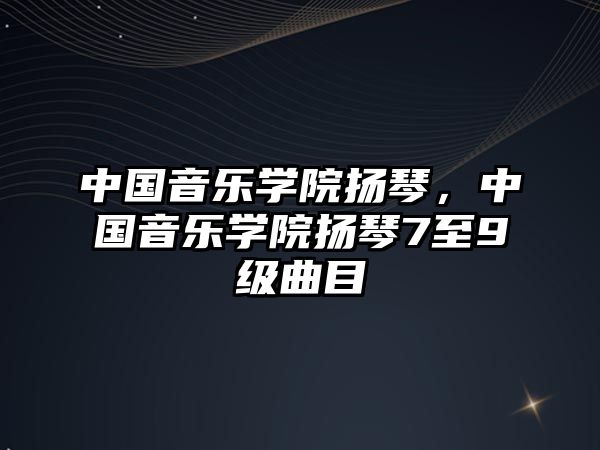 中國(guó)音樂(lè)學(xué)院揚(yáng)琴，中國(guó)音樂(lè)學(xué)院揚(yáng)琴7至9級(jí)曲目