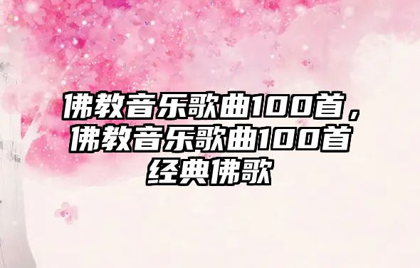 佛教音樂歌曲100首，佛教音樂歌曲100首經典佛歌