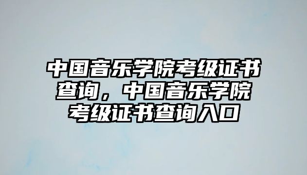 中國音樂學院考級證書查詢，中國音樂學院考級證書查詢入口