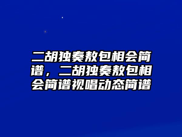 二胡獨奏敖包相會簡譜，二胡獨奏敖包相會簡譜視唱動態簡譜