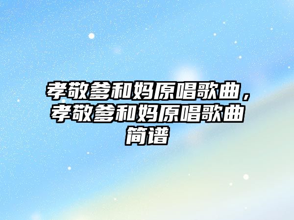 孝敬爹和媽原唱歌曲，孝敬爹和媽原唱歌曲簡譜