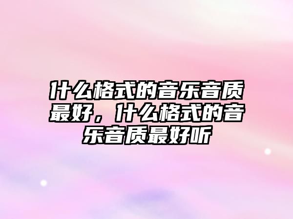 什么格式的音樂音質最好，什么格式的音樂音質最好聽