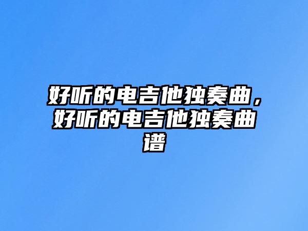 好聽的電吉他獨奏曲，好聽的電吉他獨奏曲譜