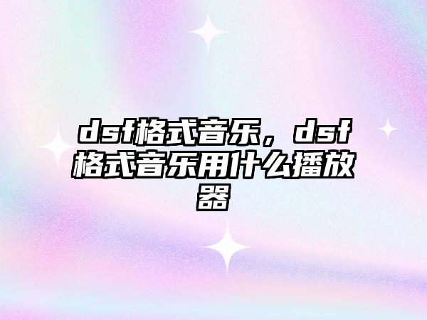 dsf格式音樂，dsf格式音樂用什么播放器