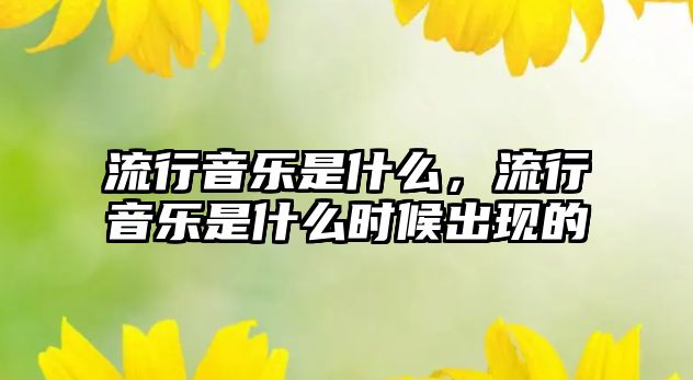 流行音樂是什么，流行音樂是什么時候出現的