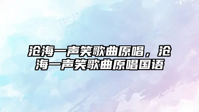 滄海一聲笑歌曲原唱，滄海一聲笑歌曲原唱國語