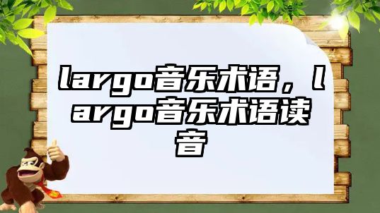 largo音樂術語，largo音樂術語讀音