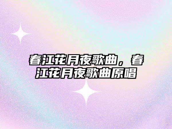 春江花月夜歌曲，春江花月夜歌曲原唱