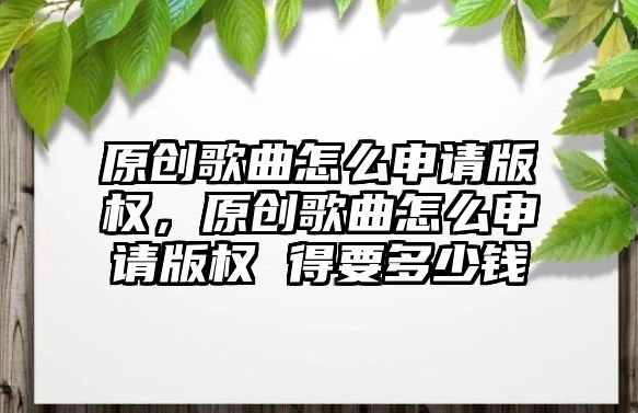 原創歌曲怎么申請版權，原創歌曲怎么申請版權 得要多少錢