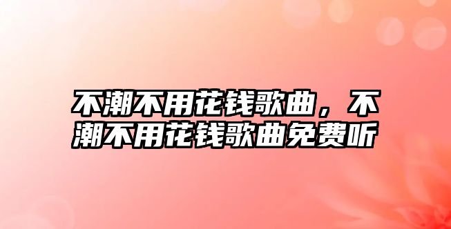 不潮不用花錢歌曲，不潮不用花錢歌曲免費聽