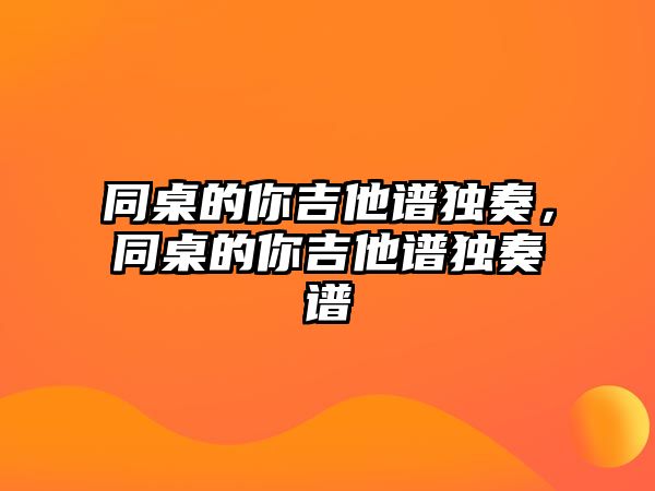 同桌的你吉他譜獨奏，同桌的你吉他譜獨奏譜