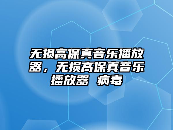 無損高保真音樂播放器，無損高保真音樂播放器 病毒