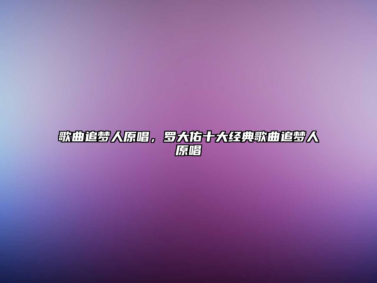 歌曲追夢(mèng)人原唱，羅大佑十大經(jīng)典歌曲追夢(mèng)人原唱