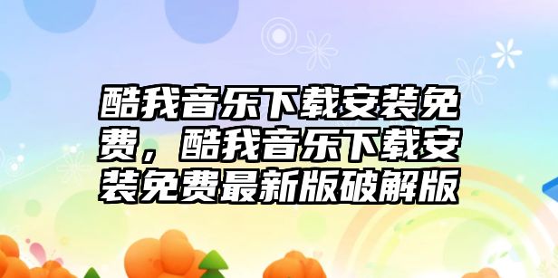 酷我音樂下載安裝免費，酷我音樂下載安裝免費最新版破解版