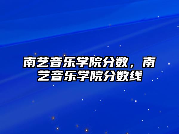 南藝音樂學院分數，南藝音樂學院分數線