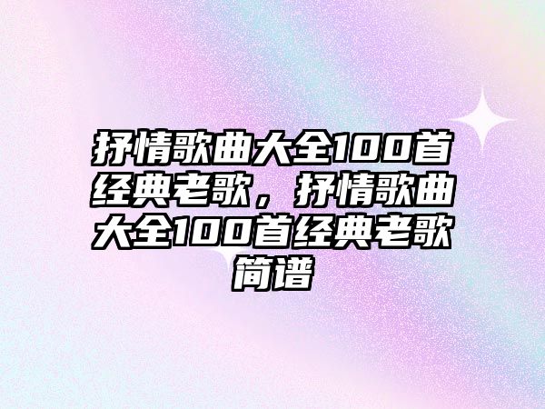 抒情歌曲大全100首經(jīng)典老歌，抒情歌曲大全100首經(jīng)典老歌簡譜