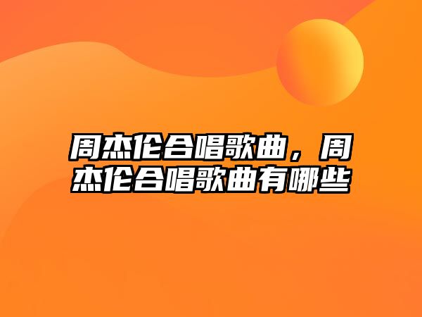 周杰倫合唱歌曲，周杰倫合唱歌曲有哪些