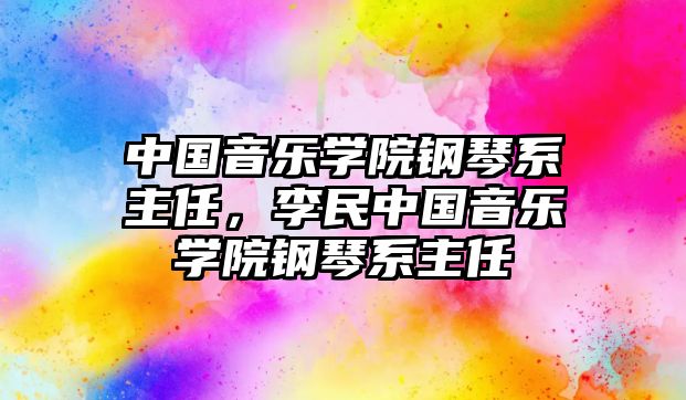 中國音樂學院鋼琴系主任，李民中國音樂學院鋼琴系主任