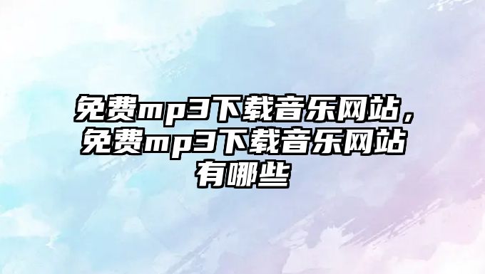 免費mp3下載音樂網站，免費mp3下載音樂網站有哪些