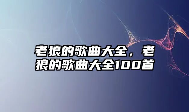 老狼的歌曲大全，老狼的歌曲大全100首