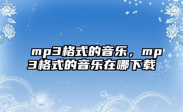 mp3格式的音樂，mp3格式的音樂在哪下載