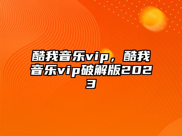 酷我音樂vip，酷我音樂vip破解版2023