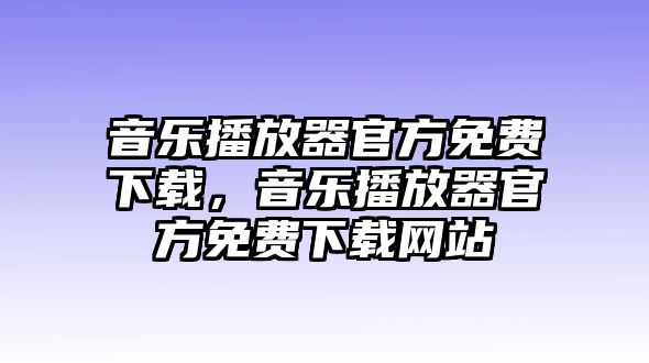 音樂播放器官方免費下載，音樂播放器官方免費下載網站