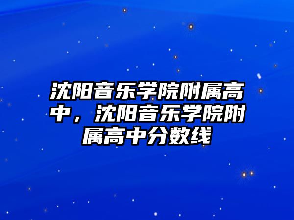 沈陽音樂學院附屬高中，沈陽音樂學院附屬高中分數線