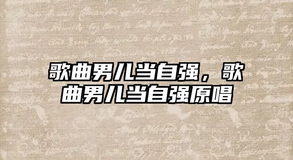 歌曲男兒當自強，歌曲男兒當自強原唱