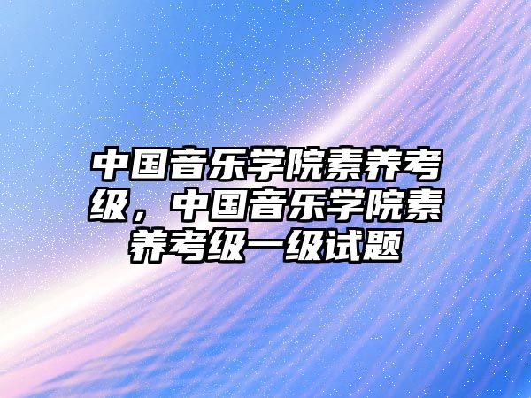 中國(guó)音樂(lè)學(xué)院素養(yǎng)考級(jí)，中國(guó)音樂(lè)學(xué)院素養(yǎng)考級(jí)一級(jí)試題