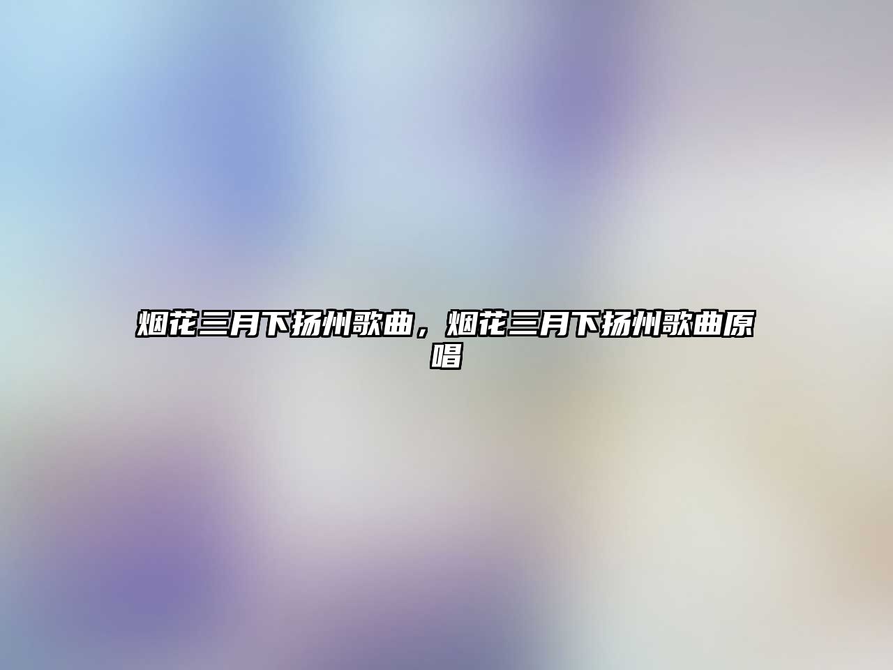 煙花三月下揚州歌曲，煙花三月下揚州歌曲原唱