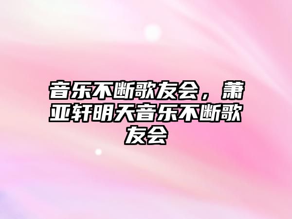 音樂不斷歌友會(huì)，蕭亞軒明天音樂不斷歌友會(huì)