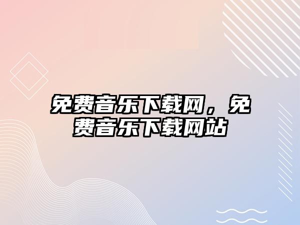 免費音樂下載網(wǎng)，免費音樂下載網(wǎng)站