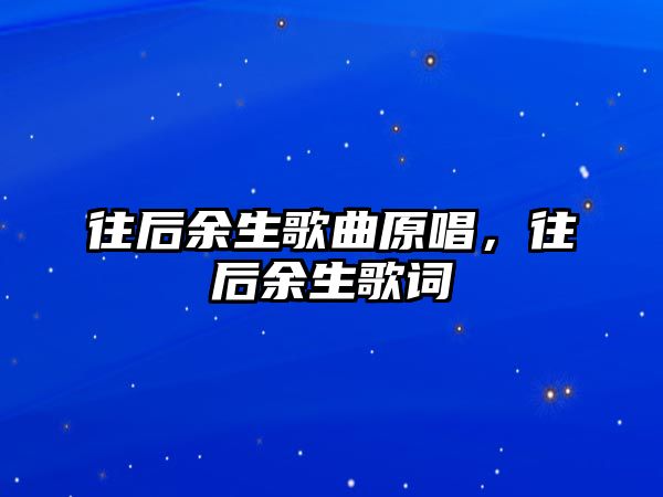 往后余生歌曲原唱，往后余生歌詞