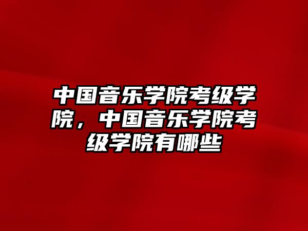 中國音樂學院考級學院，中國音樂學院考級學院有哪些