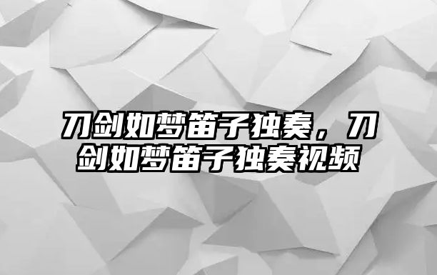 刀劍如夢笛子獨奏，刀劍如夢笛子獨奏視頻