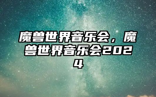 魔獸世界音樂(lè)會(huì)，魔獸世界音樂(lè)會(huì)2024