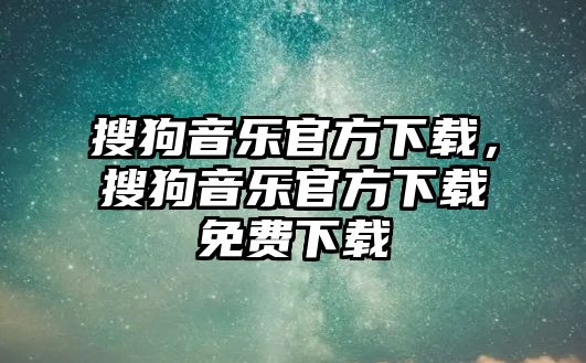 搜狗音樂官方下載，搜狗音樂官方下載免費下載