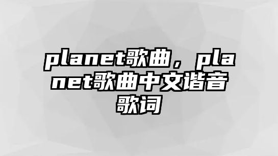 planet歌曲，planet歌曲中文諧音歌詞