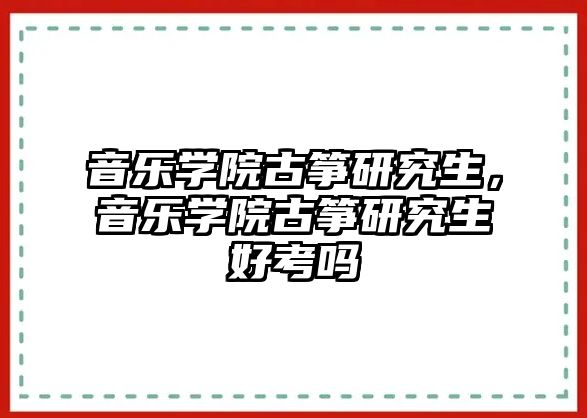 音樂學院古箏研究生，音樂學院古箏研究生好考嗎