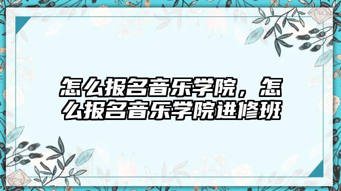 怎么報名音樂學院，怎么報名音樂學院進修班