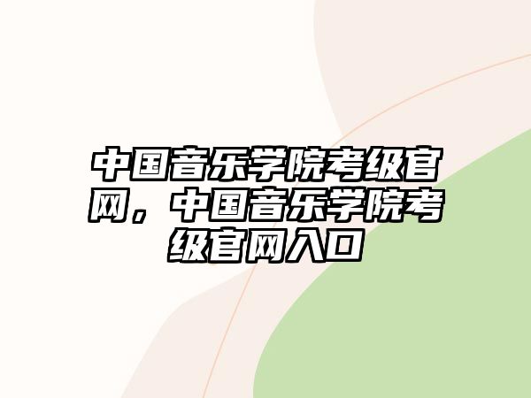 中國(guó)音樂學(xué)院考級(jí)官網(wǎng)，中國(guó)音樂學(xué)院考級(jí)官網(wǎng)入口