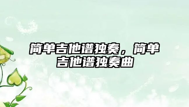 簡單吉他譜獨奏，簡單吉他譜獨奏曲