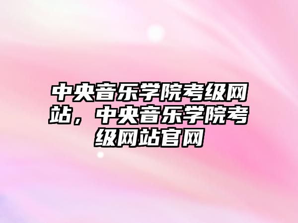 中央音樂學院考級網站，中央音樂學院考級網站官網