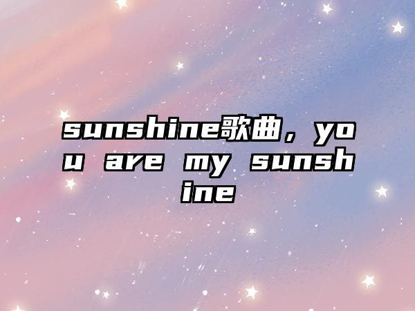 sunshine歌曲，you are my sunshine