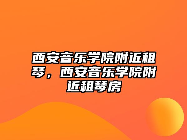 西安音樂學(xué)院附近租琴，西安音樂學(xué)院附近租琴房