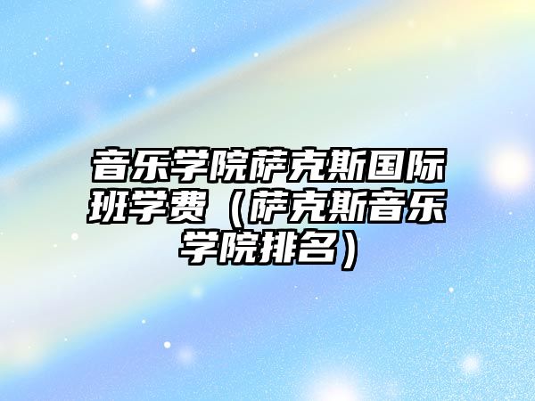 音樂學院薩克斯國際班學費（薩克斯音樂學院排名）