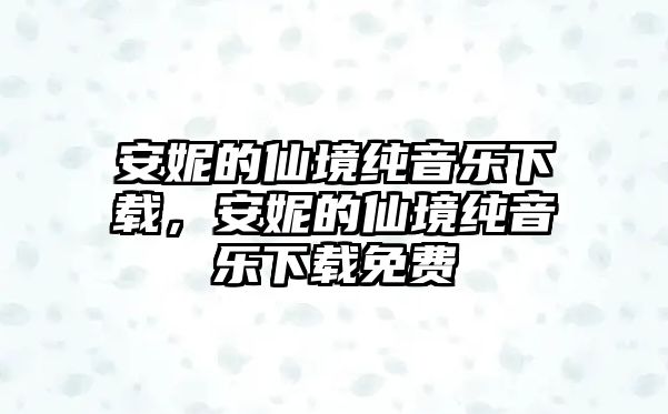 安妮的仙境純音樂下載，安妮的仙境純音樂下載免費