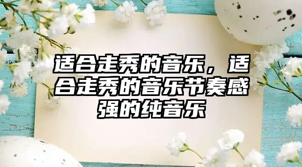 適合走秀的音樂，適合走秀的音樂節奏感強的純音樂