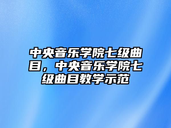 中央音樂學院七級曲目，中央音樂學院七級曲目教學示范